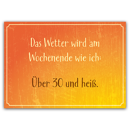 Das Wetter wird am Wochenende wie ich: Über 30 und heiß. | Über 30 und heiß (Strukturkarton mit Lack-Effekten)